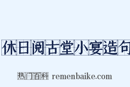 休日阅古堂小宴造句是什么意思的图片